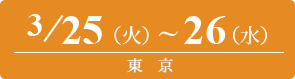 2025/3/25（火）～3/26（水）東京