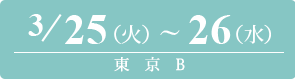 2025/3/25（火）～3/26（水）東京B